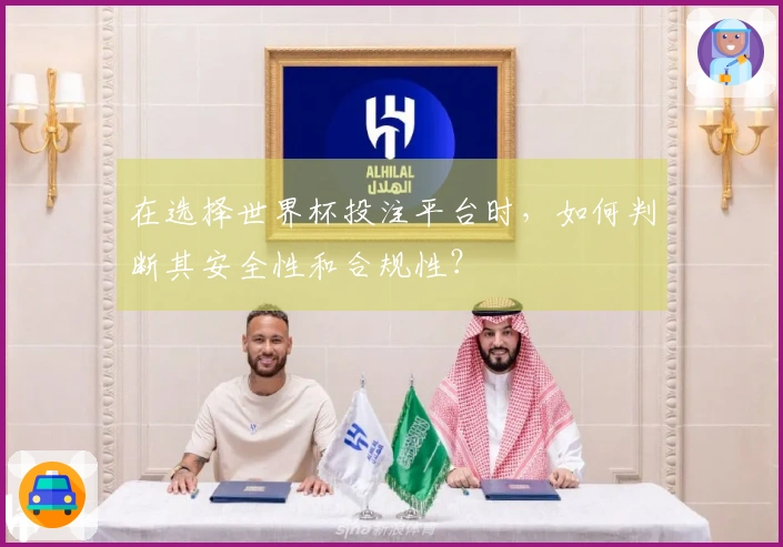 在选择世界杯投注平台时，如何判断其安全性和合规性？