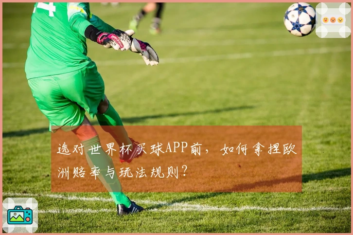 选对世界杯买球APP前，如何拿捏欧洲赔率与玩法规则？