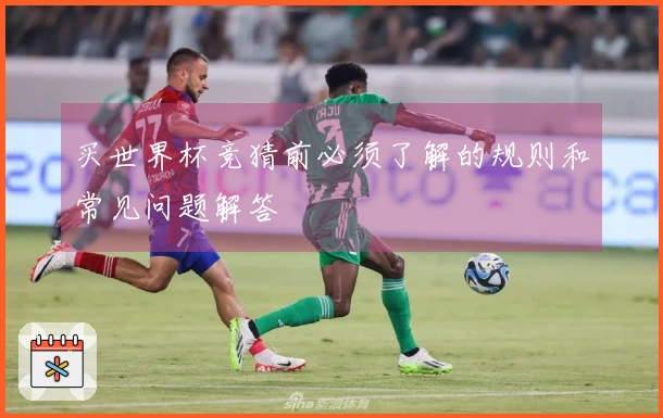 买世界杯竞猜前必须了解的规则和常见问题解答