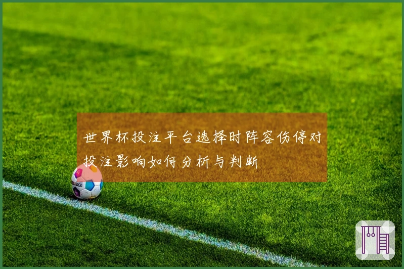 世界杯投注平台选择时阵容伤停对投注影响如何分析与判断