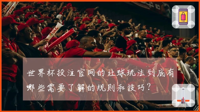世界杯投注官网的让球玩法到底有哪些需要了解的规则和技巧?