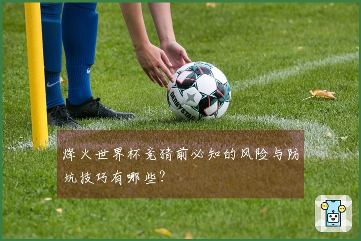 烽火世界杯竞猜前必知的风险与防坑技巧有哪些？