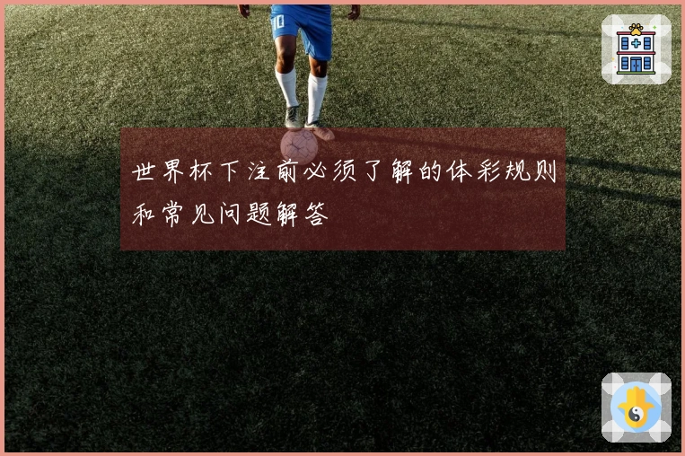 世界杯下注前必须了解的体彩规则和常见问题解答