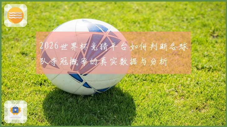 2026世界杯竞猜平台如何判断各球队夺冠概率的真实数据与分析