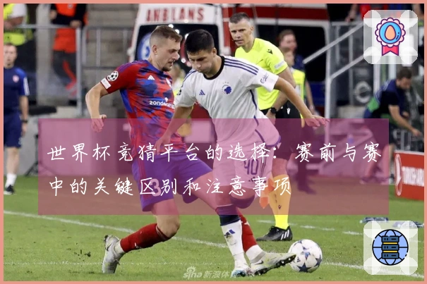 世界杯竞猜平台的选择：赛前与赛中的关键区别和注意事项