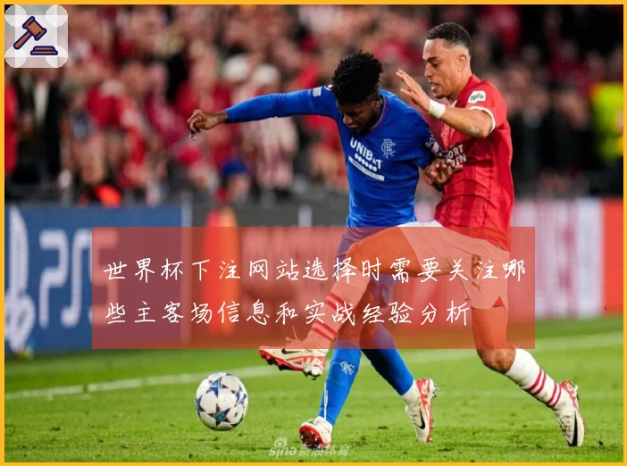 世界杯下注网站选择时需要关注哪些主客场信息和实战经验分析
