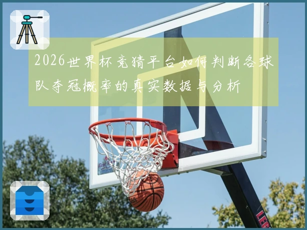 2026世界杯竞猜平台如何判断各球队夺冠概率的真实数据与分析