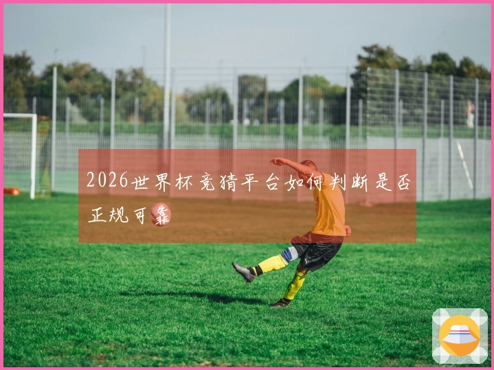 2026世界杯竞猜平台如何判断是否正规可靠