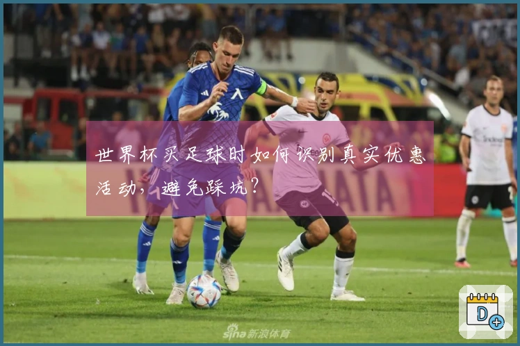 世界杯买足球时如何识别真实优惠活动，避免踩坑？