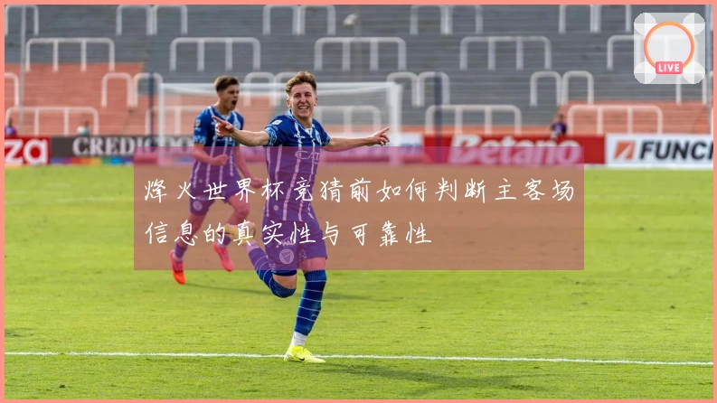 烽火世界杯竞猜前如何判断主客场信息的真实性与可靠性