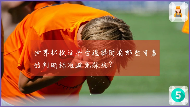 世界杯投注平台选择时有哪些可靠的判断标准避免踩坑？
