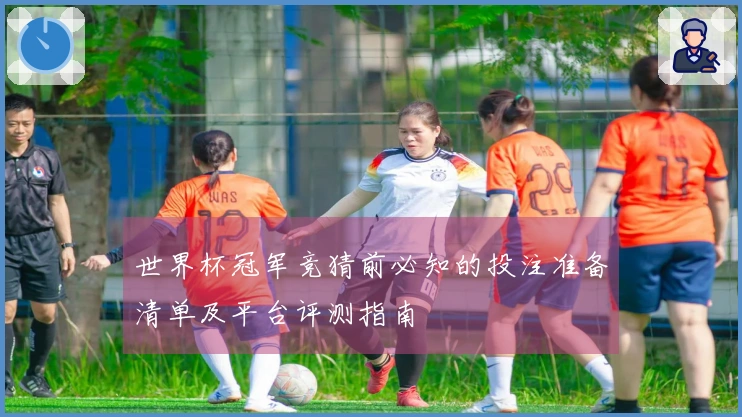 世界杯冠军竞猜前必知的投注准备清单及平台评测指南