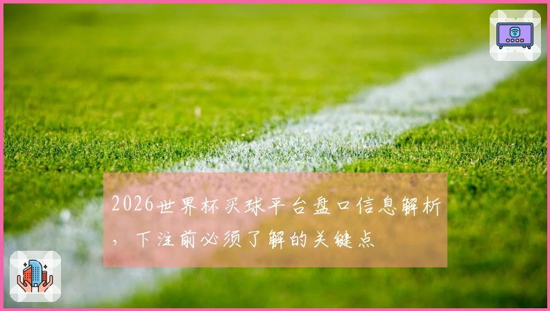 2026世界杯买球平台盘口信息解析，下注前必须了解的关键点