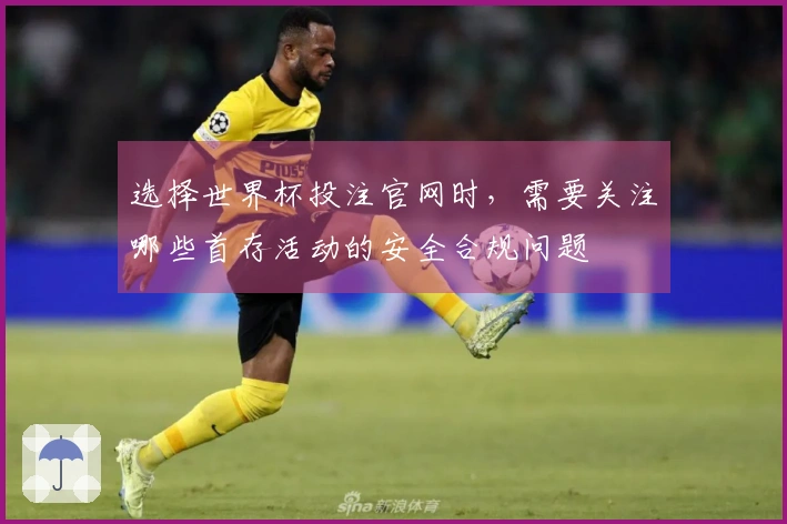 选择世界杯投注官网时，需要关注哪些首存活动的安全合规问题