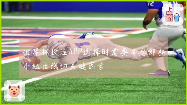 世界杯投注APP选择时需要考虑哪些小组出线的关键因素
