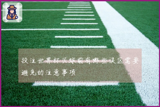投注世界杯买球前有哪些误区需要避免的注意事项
