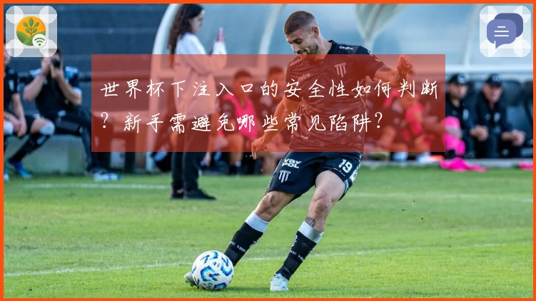世界杯下注入口的安全性如何判断？新手需避免哪些常见陷阱？