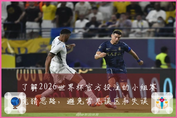 了解2026世界杯官方投注的小组赛竞猜思路，避免常见误区和失误
