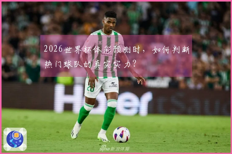 2026世界杯体彩预测时，如何判断热门球队的真实实力？