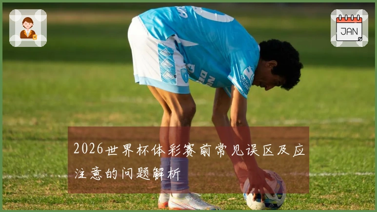 2026世界杯体彩赛前常见误区及应注意的问题解析