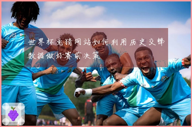 世界杯竞猜网站如何利用历史交锋数据做好赛前决策