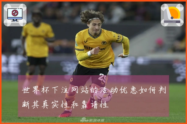 世界杯下注网站的活动优惠如何判断其真实性和靠谱性