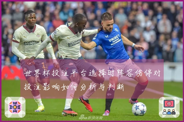 世界杯投注平台选择时阵容伤停对投注影响如何分析与判断