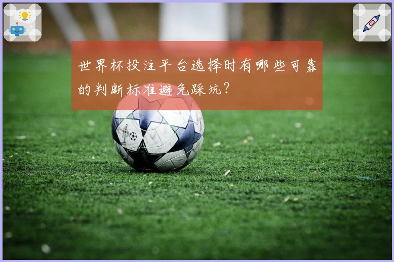 世界杯投注平台选择时有哪些可靠的判断标准避免踩坑？