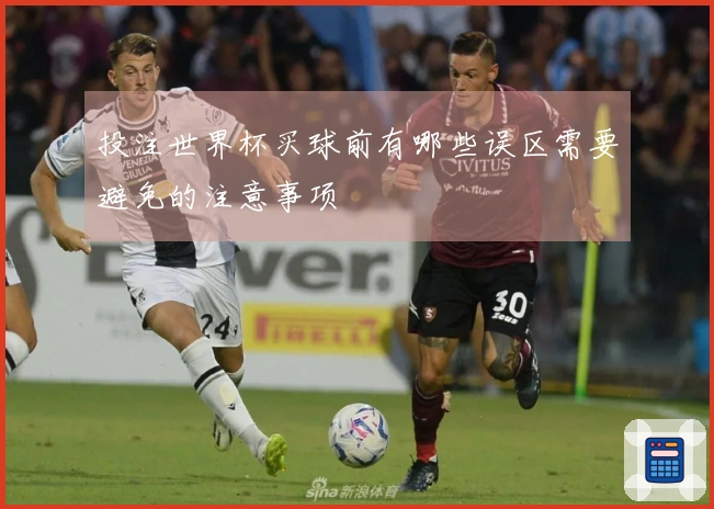 投注世界杯买球前有哪些误区需要避免的注意事项