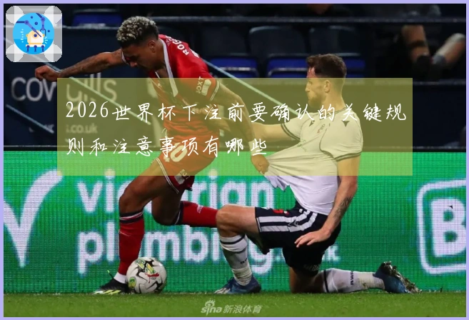 2026世界杯下注前要确认的关键规则和注意事项有哪些