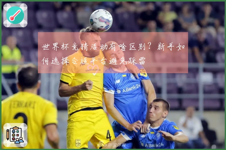 世界杯竞猜活动有啥区别?新手如何选择合适平台避免踩雷