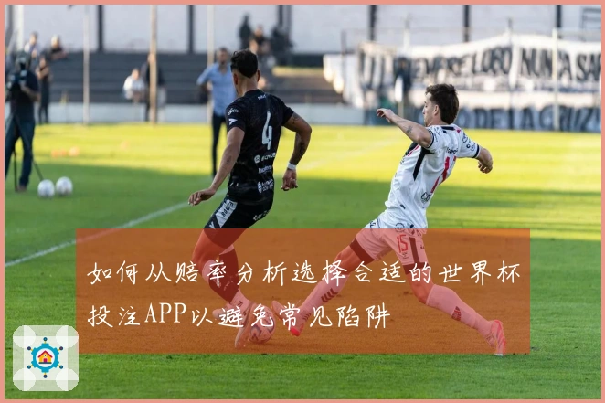 如何从赔率分析选择合适的世界杯投注APP以避免常见陷阱