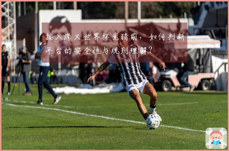 接入烽火世界杯竞猜前，如何判断平台的安全性与规则理解？