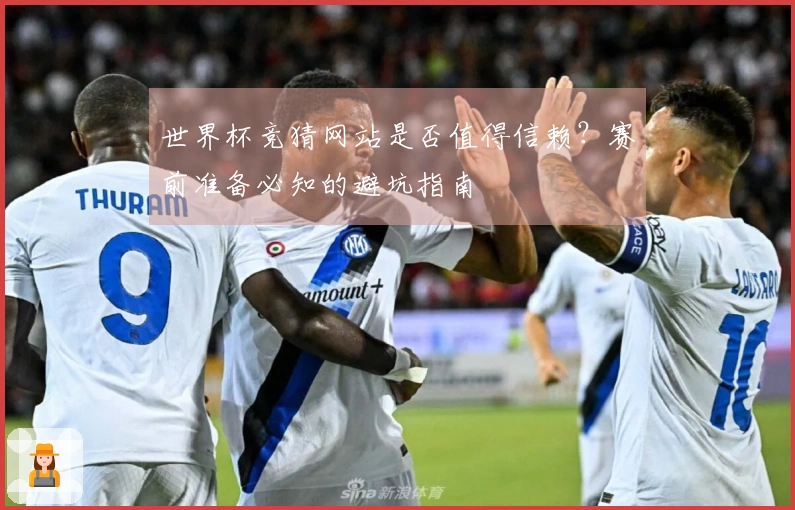 世界杯竞猜网站是否值得信赖？赛前准备必知的避坑指南